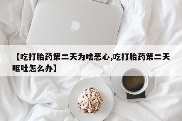 意外怀孕怎么办?打胎药购买微信【吃打胎药第二天为啥恶心,吃打胎药第二天呕吐怎么办】