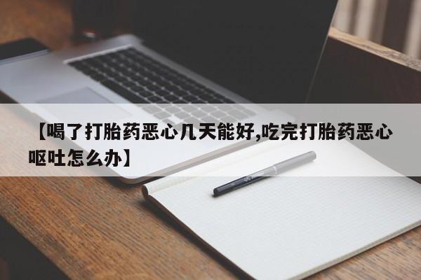 意外怀孕怎么办?打胎药购买微信【喝了打胎药恶心几天能好,吃完打胎药恶心呕吐怎么办】