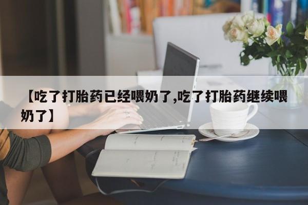 意外怀孕怎么办?打胎药购买微信【吃了打胎药已经喂奶了,吃了打胎药继续喂奶了】