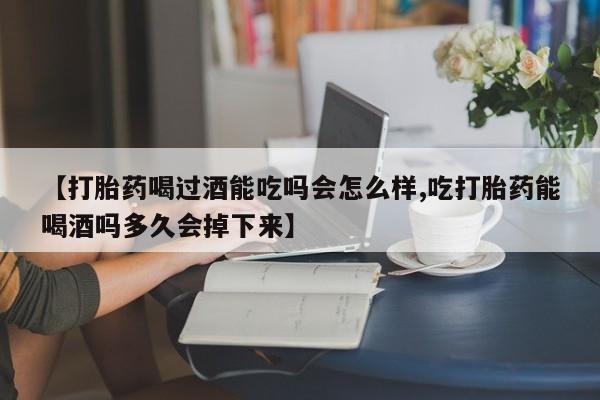 意外怀孕怎么办?打胎药购买微信【打胎药喝过酒能吃吗会怎么样,吃打胎药能喝酒吗多久会掉下来】