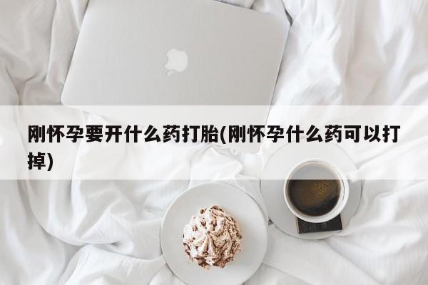 意外怀孕怎么办?打胎药购买微信刚怀孕要开什么药打胎(刚怀孕什么药可以打掉)