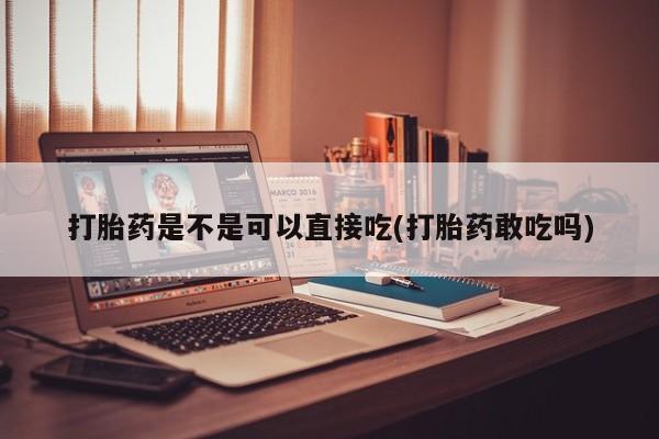 意外怀孕怎么办?打胎药购买微信打胎药是不是可以直接吃(打胎药敢吃吗)