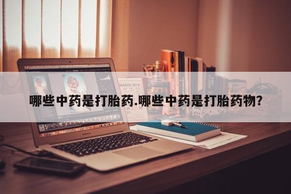 意外怀孕怎么办?打胎药购买微信哪些中药是打胎药.哪些中药是打胎药物？