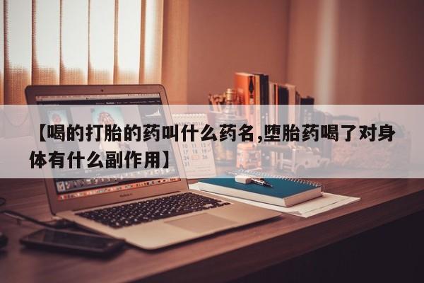 意外怀孕怎么办?打胎药购买微信【喝的打胎的药叫什么药名,堕胎药喝了对身体有什么副作用】