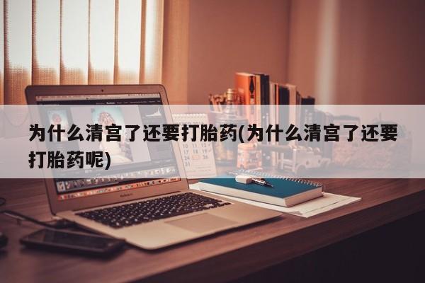 意外怀孕怎么办?打胎药购买微信为什么清宫了还要打胎药(为什么清宫了还要打胎药呢)