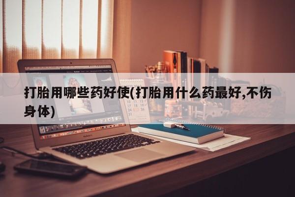 意外怀孕怎么办?打胎药购买微信打胎用哪些药好使(打胎用什么药最好,不伤身体)