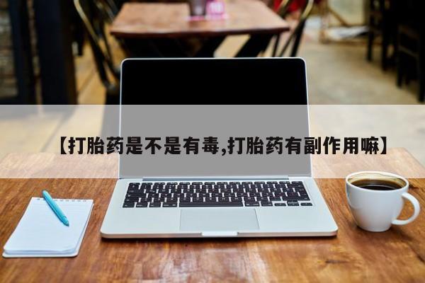 意外怀孕怎么办?打胎药购买微信【打胎药是不是有毒,打胎药有副作用嘛】