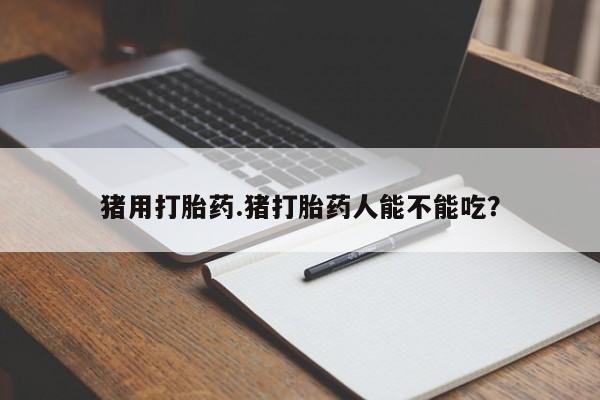 意外怀孕怎么办?打胎药购买微信猪用打胎药.猪打胎药人能不能吃？