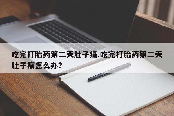 意外怀孕怎么办?打胎药购买微信吃完打胎药第二天肚子痛.吃完打胎药第二天肚子痛怎么办？