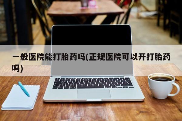 意外怀孕怎么办?打胎药购买微信一般医院能打胎药吗(正规医院可以开打胎药吗)