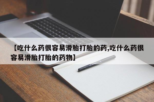 意外怀孕怎么办?打胎药购买微信【吃什么药很容易滑胎打胎的药,吃什么药很容易滑胎打胎的药物】