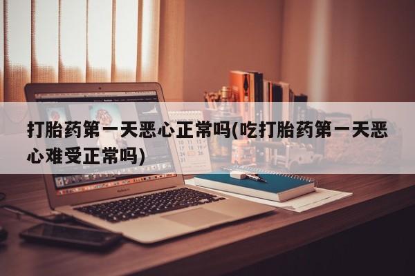 意外怀孕怎么办?打胎药购买微信打胎药第一天恶心正常吗(吃打胎药第一天恶心难受正常吗)