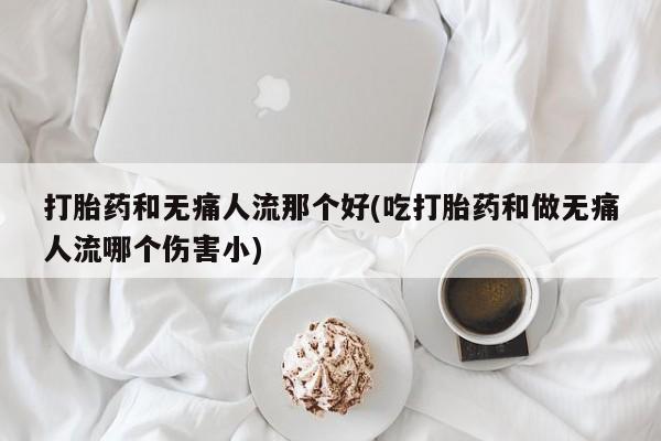 意外怀孕怎么办?打胎药购买微信打胎药和无痛人流那个好(吃打胎药和做无痛人流哪个伤害小)