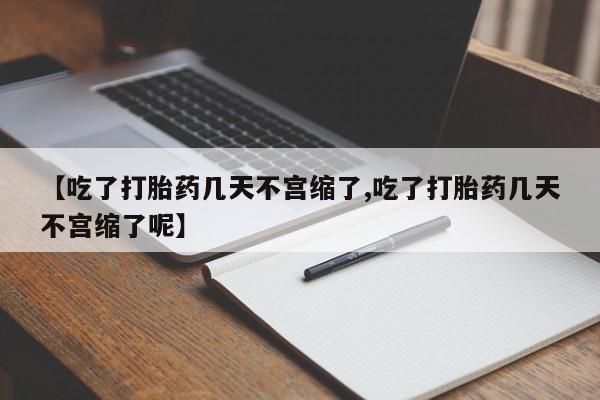 意外怀孕怎么办?打胎药购买微信【吃了打胎药几天不宫缩了,吃了打胎药几天不宫缩了呢】