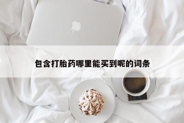 意外怀孕怎么办?打胎药购买微信包含打胎药哪里能买到呢的词条