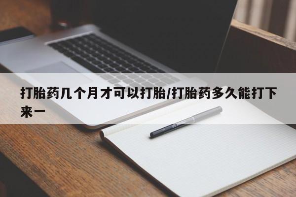 意外怀孕怎么办?打胎药购买微信打胎药几个月才可以打胎/打胎药多久能打下来一