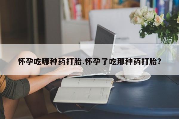 意外怀孕怎么办?打胎药购买微信怀孕吃哪种药打胎.怀孕了吃那种药打胎？