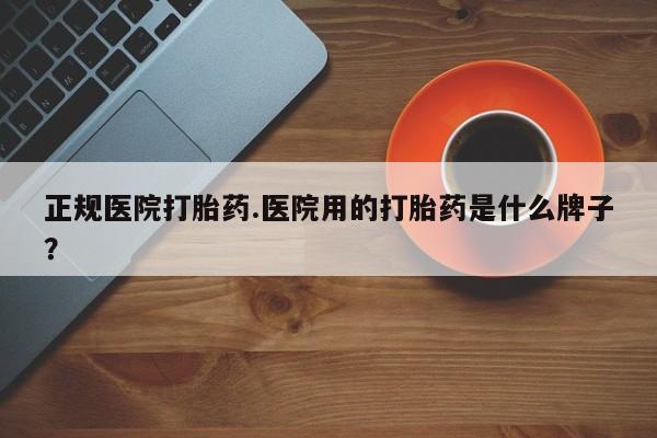 意外怀孕怎么办?打胎药购买微信正规医院打胎药.医院用的打胎药是什么牌子？