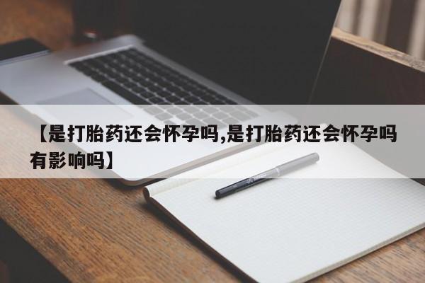 意外怀孕怎么办?打胎药购买微信【是打胎药还会怀孕吗,是打胎药还会怀孕吗有影响吗】