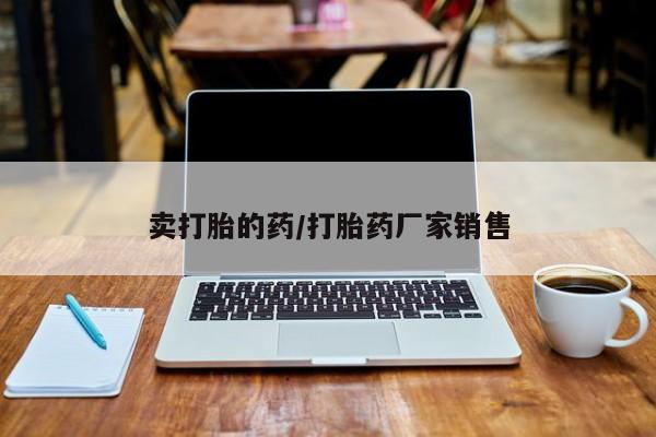 意外怀孕怎么办?打胎药购买微信卖打胎的药/打胎药厂家销售