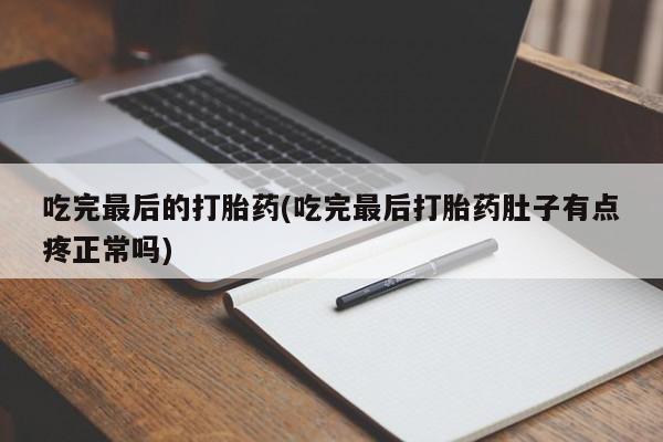 意外怀孕怎么办?打胎药购买微信吃完最后的打胎药(吃完最后打胎药肚子有点疼正常吗)