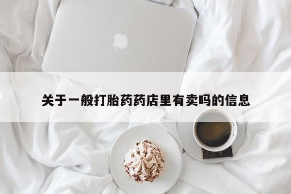 意外怀孕怎么办?打胎药购买微信关于一般打胎药药店里有卖吗的信息