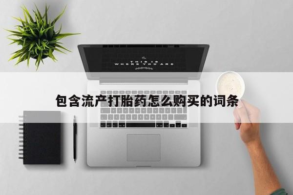 意外怀孕怎么办?打胎药购买微信包含流产打胎药怎么购买的词条