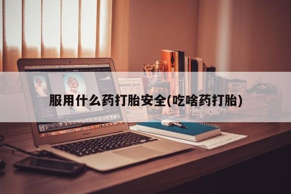 意外怀孕怎么办?打胎药购买微信服用什么药打胎安全(吃啥药打胎)