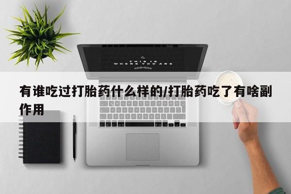 意外怀孕怎么办?打胎药购买微信有谁吃过打胎药什么样的/打胎药吃了有啥副作用