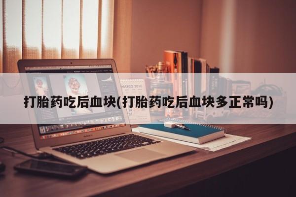 意外怀孕怎么办?打胎药购买微信打胎药吃后血块(打胎药吃后血块多正常吗)