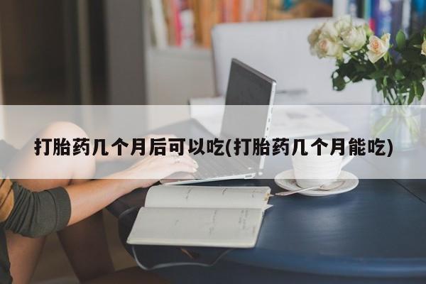 意外怀孕怎么办?打胎药购买微信打胎药几个月后可以吃(打胎药几个月能吃)