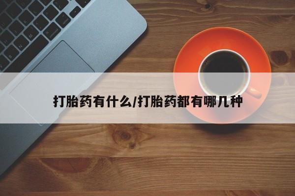 意外怀孕怎么办?打胎药购买微信打胎药有什么/打胎药都有哪几种