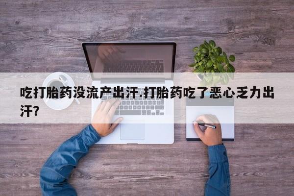 意外怀孕怎么办?打胎药购买微信吃打胎药没流产出汗.打胎药吃了恶心乏力出汗？