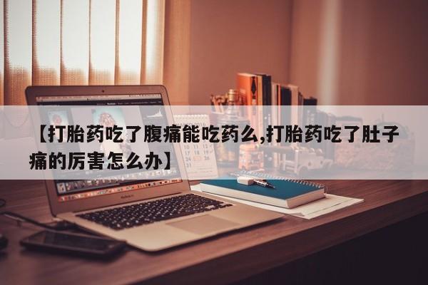 意外怀孕怎么办?打胎药购买微信【打胎药吃了腹痛能吃药么,打胎药吃了肚子痛的厉害怎么办】