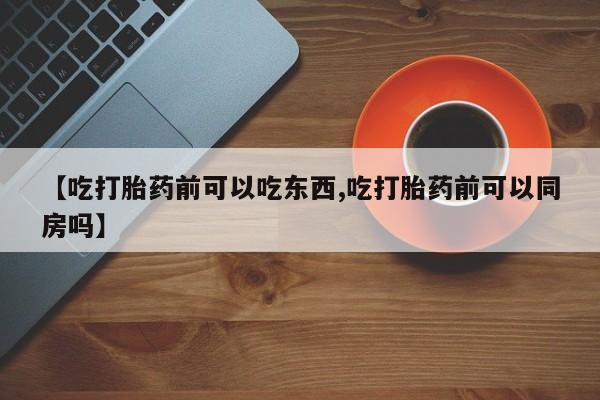 意外怀孕怎么办?打胎药购买微信【吃打胎药前可以吃东西,吃打胎药前可以同房吗】