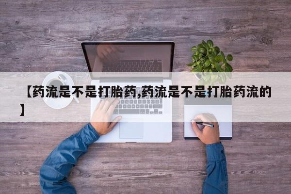 意外怀孕怎么办?打胎药购买微信【药流是不是打胎药,药流是不是打胎药流的】