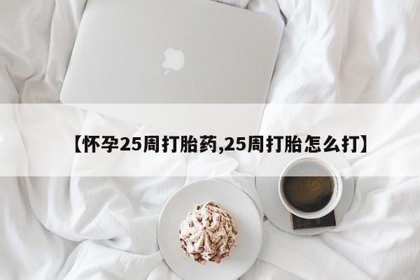 意外怀孕怎么办?打胎药购买微信【怀孕25周打胎药,25周打胎怎么打】