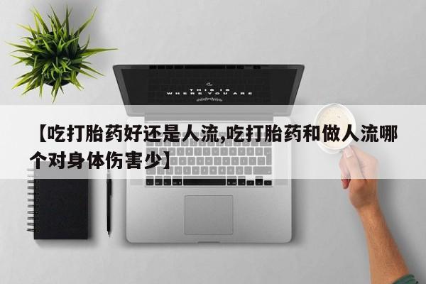 意外怀孕怎么办?打胎药购买微信【吃打胎药好还是人流,吃打胎药和做人流哪个对身体伤害少】