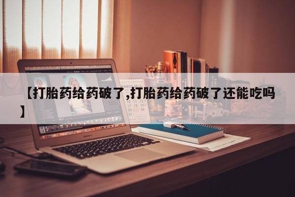 意外怀孕怎么办?打胎药购买微信【打胎药给药破了,打胎药给药破了还能吃吗】