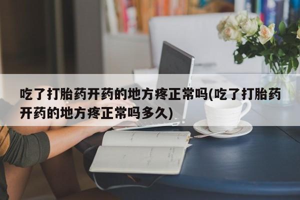 意外怀孕怎么办?打胎药购买微信吃了打胎药开药的地方疼正常吗(吃了打胎药开药的地方疼正常吗多久)