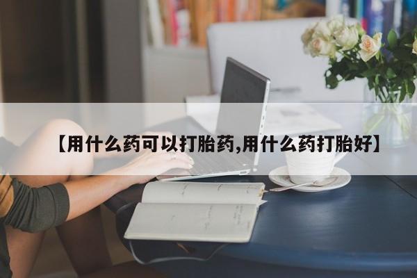 意外怀孕怎么办?打胎药购买微信【用什么药可以打胎药,用什么药打胎好】