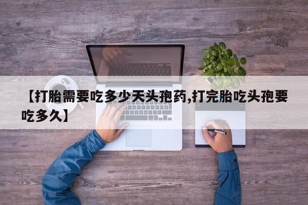意外怀孕怎么办?打胎药购买微信【打胎需要吃多少天头孢药,打完胎吃头孢要吃多久】