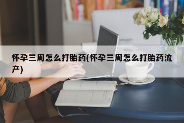 意外怀孕怎么办?打胎药购买微信怀孕三周怎么打胎药(怀孕三周怎么打胎药流产)
