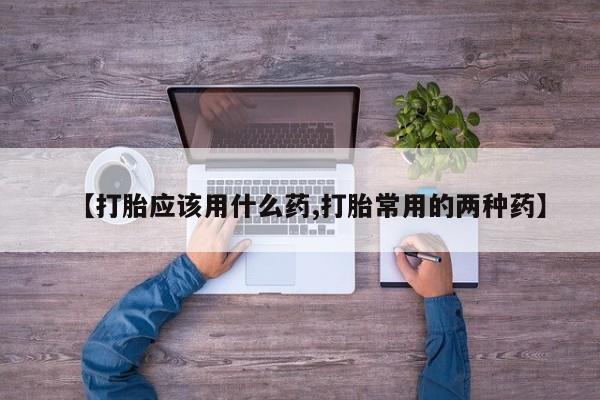 意外怀孕怎么办?打胎药购买微信【打胎应该用什么药,打胎常用的两种药】