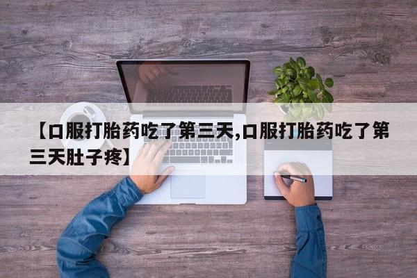 意外怀孕怎么办?打胎药购买微信【口服打胎药吃了第三天,口服打胎药吃了第三天肚子疼】