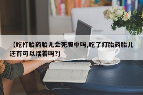 意外怀孕怎么办?打胎药购买微信【吃打胎药胎儿会死腹中吗,吃了打胎药胎儿还有可以活着吗?】
