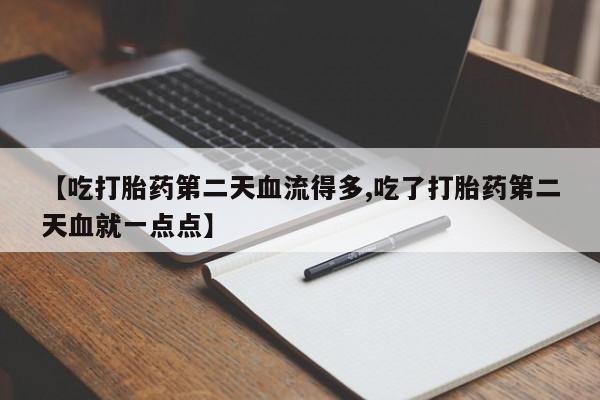 意外怀孕怎么办?打胎药购买微信【吃打胎药第二天血流得多,吃了打胎药第二天血就一点点】