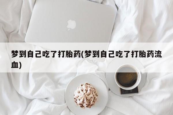 意外怀孕怎么办?打胎药购买微信梦到自己吃了打胎药(梦到自己吃了打胎药流血)