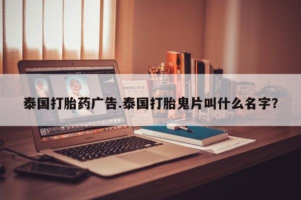 意外怀孕怎么办?打胎药购买微信泰国打胎药广告.泰国打胎鬼片叫什么名字？