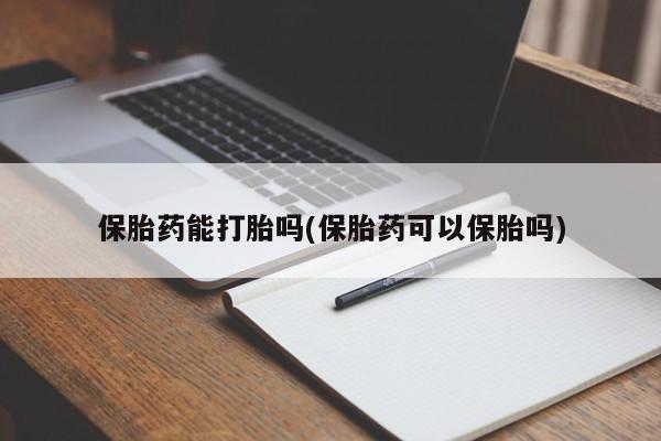 意外怀孕怎么办?打胎药购买微信保胎药能打胎吗(保胎药可以保胎吗)